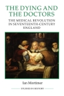 The Dying and the Doctors: The Medical Revolution in Seventeenth-Century England (Royal Historical Society Studies in History New #69) By Ian Mortimer Cover Image