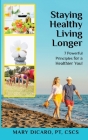 Staying Healthy Living Longer - 7 Powerful Principles for a Healthier You! Cover Image
