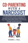 Co-Parenting with a Narcissist: A Comprehensive Guide to Empowering Yourself, Nurturing Emotional Resilience in Your Child, Setting Boundaries, and Th By Susana J. Hall Cover Image