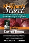 Omar Khayyam's Secret: Hermeneutics of the Robaiyat in Quantum Sociological Imagination: Book 5: Khayyami Theology: The Epistemological Struc Cover Image