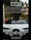 Bugatti: How did it become the King of Sports Cars?: A Business Case Study (Case Studies #1) By Garvit Yadav Cover Image