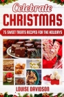 Celebrate Christmas 75 Sweet Treats Recipes for the Holidays: ***Black & White Edition*** Delicious and Easy recipes for making Fudges, Toffees, Britt Cover Image