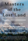 Masters of the Lost Land: The Untold Story of the Amazon and the Violent Fight for the World's Last Frontier By Heriberto Araujo Cover Image