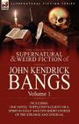 The Collected Supernatural and Weird Fiction of John Kendrick Bangs: Volume 1-Including One Novel 'Toppleton's Client or a Spirit in Exile' and Ten Sh Cover Image