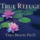 True Refuge Lib/E: Finding Peace and Freedom in Your Own Awakened Heart By Tara Brach, Cassandra Campbell (Read by) Cover Image
