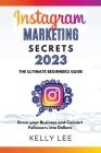 Instagram Marketing Secrets 2023 The Ultimate Beginners Guide Grow your Business and Convert Followers into Dollars By Kelly Lee Cover Image