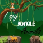 I Spy Jungle Animals: A Fun Activity and Guessing Game for Little Kids, Toddler and Preschool Ages 2-5 Cover Image