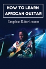 How To Learn African Guitar: Congolese Guitar Lessons: Congolese Guitar Chords By Stefan Boecker Cover Image