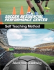 Residential Soccer Performance Center: Self Teaching Method By Alex Von Ludwig Cover Image