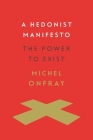 A Hedonist Manifesto: The Power to Exist (Insurrections: Critical Studies in Religion) By Michel Onfray, Joseph McClellan (Translator) Cover Image