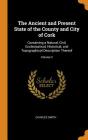 The Ancient and Present State of the County and City of Cork: Containing a Natural, Civil, Ecclesiastical, Historical, and Topographical Description T By Charles Smith Cover Image