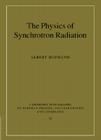 The Physics of Synchrotron Radiation (Cambridge Monographs on Particle Physics #20) By Albert Hofmann Cover Image
