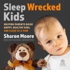 Sleep Wrecked Kids: Helping Parents Raise Happy, Healthy Kids, One Sleep at a Time By Sharon Moore, Rachael Beresford (Read by) Cover Image