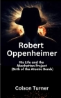 Robert Oppenheimer: His Life and the Manhattan Project (Birth of the Atomic Bomb) Cover Image