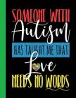 Someone With Autism Has Taught Me That Love Needs No Words: A Large Composition Book College Ruled - Autism Awareness Gift By Autism Love Cover Image