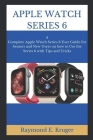 Apple Watch Series 6: A Complete Apple Watch Series 6 User Guide For Seniors And New Users On How To Use The Series 6 With Tips And Tricks By Raymond E. Kruger Cover Image