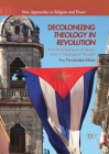 Decolonizing Theology in Revolution: A Critical Retrieval of Sergio Arce´s Theological Thought (New Approaches to Religion and Power) By Ary Fernandez-Alban Cover Image