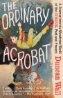 The Ordinary Acrobat: A Journey Into the Wondrous World of Circus, Past and Present Cover Image