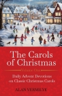 The Carols of Christmas: Daily Advent Devotions on Classic Christmas Carols (28-Day Devotional for Christmas and Advent) By Alan Vermilye Cover Image