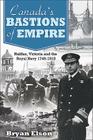 Canada's Bastions of Empire: Halifax, Victoria and the Royal Navy 1749-1918 By Bryan Elson Cover Image