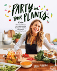 Party in Your Plants: 100+ Plant-Based Recipes and Problem-Solving Strategies to Help You Eat Healthier (Without Hating Your Life) By Talia Pollock Cover Image