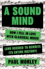 A Sound Mind: How I Fell in Love With Classical Music (and Decided to Rewrite its Entire History) By Paul Morley Cover Image