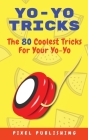 Yo-Yo Tricks: The 80 Coolest Tricks For Your Yo-Yo!: The 80 Coolest Tricks For Your Yo-Yo!:: The 80 Coolest Tricks For Your Yo-Yo!: By Pixel Publishing Cover Image