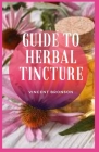 Guide to Herbal Tincture: Tinctures are concentrated herbal extracts made by soaking the bark, berries, leaves (dried or fresh) Cover Image