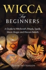 Wicca for Beginners: A Guide to Witchcraft, Rituals, Spells, Moon Magic and Wiccan Beliefs Cover Image