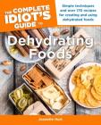 The Complete Idiot's Guide to Dehydrating Foods: Simple Techniques and Over 170 Recipes for Creating and Using Dehydrated Foods By Jeanette Hurt Cover Image