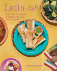 Latin-Ish: More Than 100 Recipes Celebrating American Latino Cuisines Cover Image