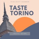 Taste Torino: The Local Scoop on Food Paradises, Museums and Secret Sites in Turin (Travel Guide) By Ryan Scott Shannon Cover Image