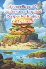 SpongeBites: 96 Underwater-Inspired Recipes for Krabby Patty Lovers By Crispy Calamari Coastal Cocktails Cover Image