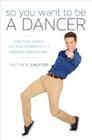 So You Want to Be a Dancer: Practical Advice and True Stories from a Working Professional By Matthew Shaffer Cover Image