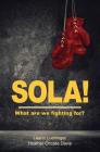 Sola!: What are we fighting for? By Leann Luchinger, Heather Choate Davis Cover Image