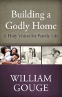 Building a Godly Home, Vol. 1: A Holy Vision for Family Life By William Gouge Cover Image
