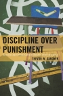Discipline Over Punishment: Successes and Struggles with Restorative Justice in Schools By Trevor W. Gardner Cover Image
