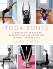 Yoga Bones: A Comprehensive Guide to Managing Pain and Orthopedic Injuries through Yoga By Laura Staton Cover Image
