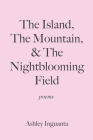 The Island, The Mountain, & The Nightblooming Field By Ashley Inguanta Cover Image