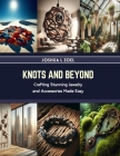 Knots and Beyond: Crafting Stunning Jewelry and Accessories Made Easy By Joshua L. Zoel Cover Image