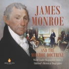 James Monroe and the Monroe Doctrine World Leader Biographies Grade 5 Children's Historical Biographies By Dissected Lives Cover Image