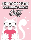 The Too Cute Coloring Book Cats: Cat Lovers' Coloring Pages In Large Print, Easy Coloring Illustrations for Kids and Beginners Cover Image