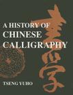 A History of Chinese Calligraphy By Yuho Tseng Cover Image