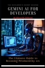 Gemini AI for Developers: The Ultimate Guide to Boosting Productivity 10x By Edward R. DeForest Cover Image