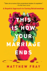 This Is How Your Marriage Ends: A Hopeful Approach to Saving Relationships By Matthew Fray Cover Image