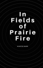 In Fields of Prairie Fire By Hunter Burr Cover Image