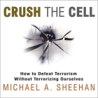 Crush the Cell: How to Defeat Terrorism Without Terrorizing Ourselves By Michael A. Sheehan, David Drummond (Read by) Cover Image