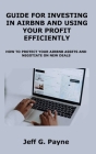 Guide for Investing in Airbnb and Using Your Profit Efficiently: How to Protect Your Airbnb Assets and Negotiate on New Deals By Jeff G. Payne Cover Image