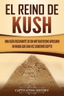 El reino de Kush: Una guía fascinante de un antiguo reino africano en Nubia que una vez gobernó Egipto By Captivating History Cover Image