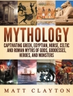 Mythology: Captivating Greek, Egyptian, Norse Celtic and Roman Myths of Gods, Goddesses, Heroes, and Monsters By Matt Clayton Cover Image